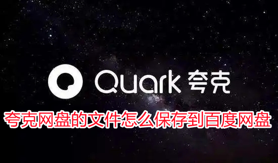夸克網(wǎng)盤(pán)的文件怎么保存到百度網(wǎng)盤(pán) 怎么把夸克網(wǎng)盤(pán)的文件導(dǎo)入百度網(wǎng)盤(pán)