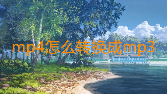 mp4怎么轉(zhuǎn)換成mp3 mp4如何轉(zhuǎn)換成mp3格式