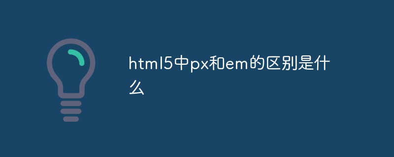 html5中px和em的區(qū)別是什么