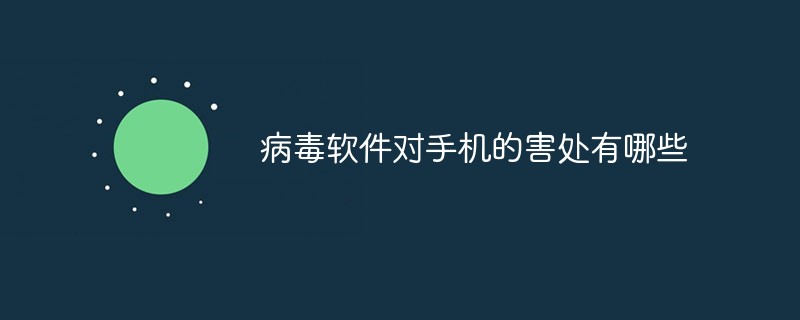 病毒軟件對手機的害處有哪些