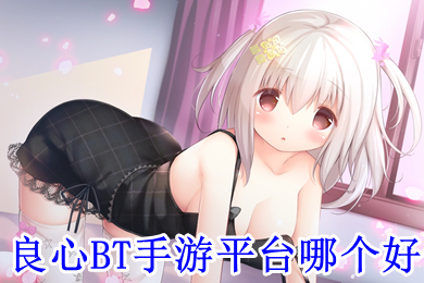 良心bt手游平臺哪個好 玩bt游戲哪個軟件好用