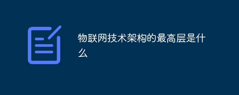 物聯(lián)網(wǎng)技術(shù)架構(gòu)的最高層是什么