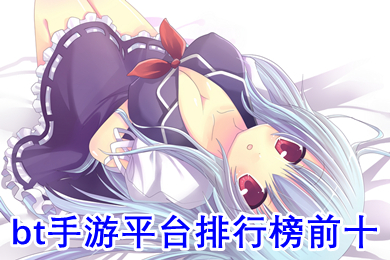 bt手游平臺(tái)排行榜前十 0氪金變態(tài)手游平臺(tái)