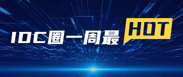 【IDC圈一周最HOT】“IDCC2022長三角論壇”即將召開、本周三個項目封頂、騰訊發(fā)布第二季度財報、牌照……