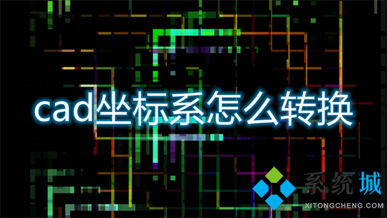 cad坐標(biāo)系怎么轉(zhuǎn)換 cad坐標(biāo)系如何進(jìn)行轉(zhuǎn)換