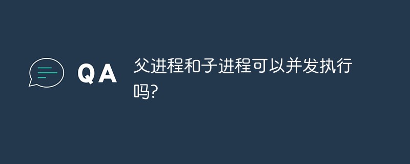 父進(jìn)程和子進(jìn)程可以并發(fā)執(zhí)行嗎?