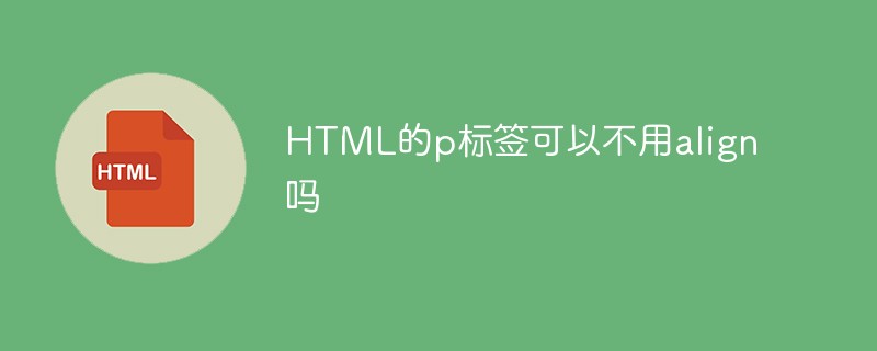 HTML的p標(biāo)簽可以不用align嗎