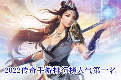 2022傳奇手游排行榜人氣第一名 最新傳奇手游2022首發(fā)排行