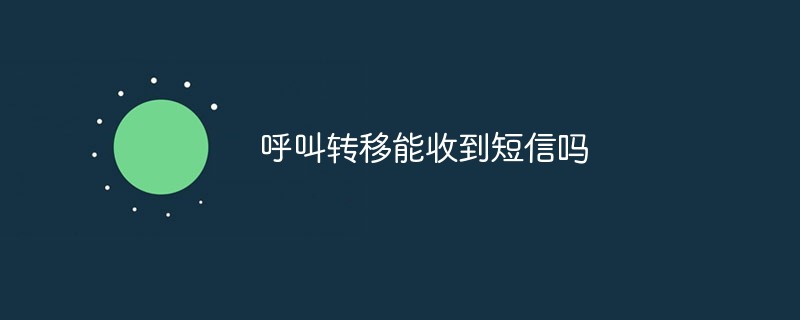 呼叫轉(zhuǎn)移能收到短信嗎