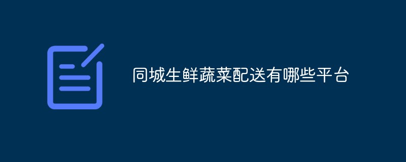 同城生鮮蔬菜配送有哪些平臺(tái)