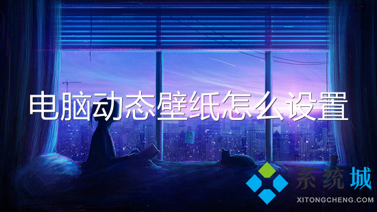 電腦動態(tài)壁紙怎么設(shè)置 電腦如何設(shè)置動態(tài)壁紙
