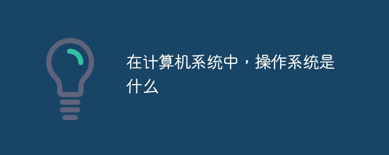 在計算機系統(tǒng)中，操作系統(tǒng)是什么