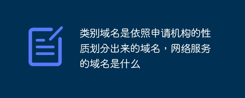 類別域名是依照申請機構(gòu)的性質(zhì)劃分出來的域名，網(wǎng)絡服務的域名是什么