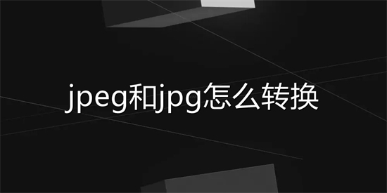 jpeg和jpg怎么轉(zhuǎn)換 jpeg怎么改成jpg