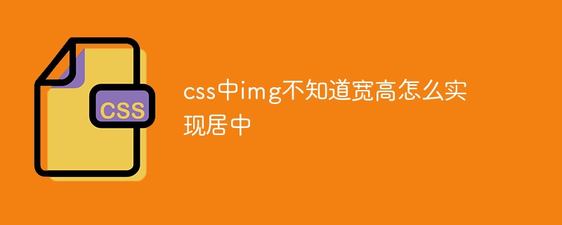 css中img不知道寬高怎么實(shí)現(xiàn)居中