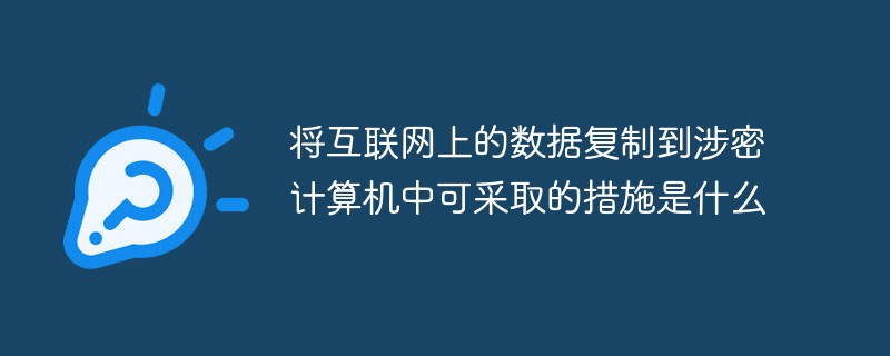 將互聯(lián)網(wǎng)上的數(shù)據(jù)復(fù)制到涉密計算機(jī)中可采取的措施是什么