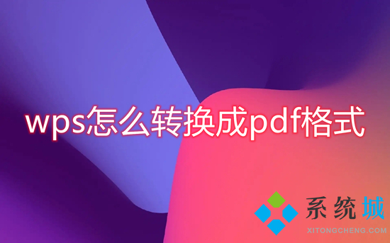 wps怎么轉(zhuǎn)換成pdf格式 wps轉(zhuǎn)換成pdf格式的方法