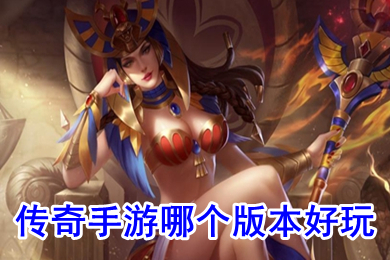 傳奇手游哪個版本好玩 2022適合長期玩的手游