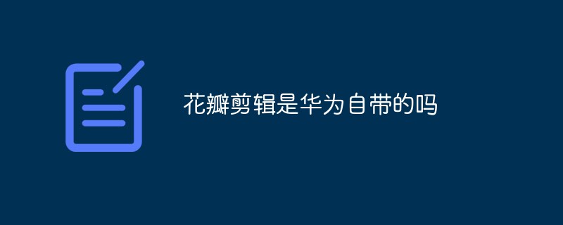 花瓣剪輯是華為自帶的嗎