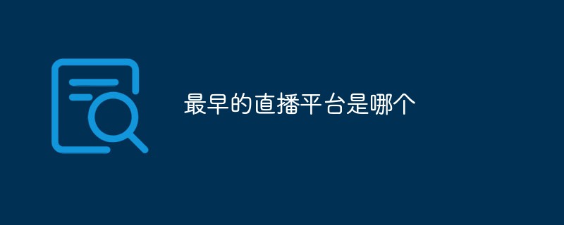 最早的直播平臺是哪個