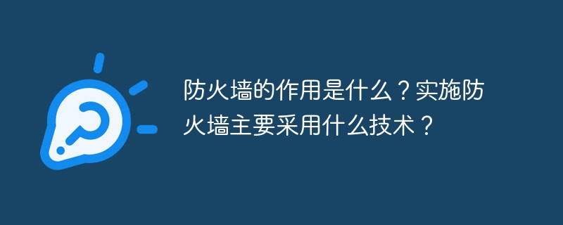 防火墻的作用是什么？實(shí)施防火墻主要采用什么技術(shù)？