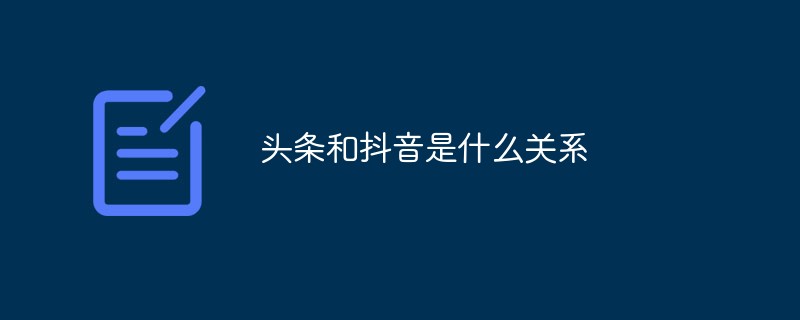 頭條和抖音是什么關(guān)系