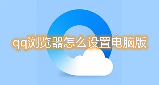 qq瀏覽器怎么設(shè)置電腦版 qq瀏覽器怎么改成電腦版