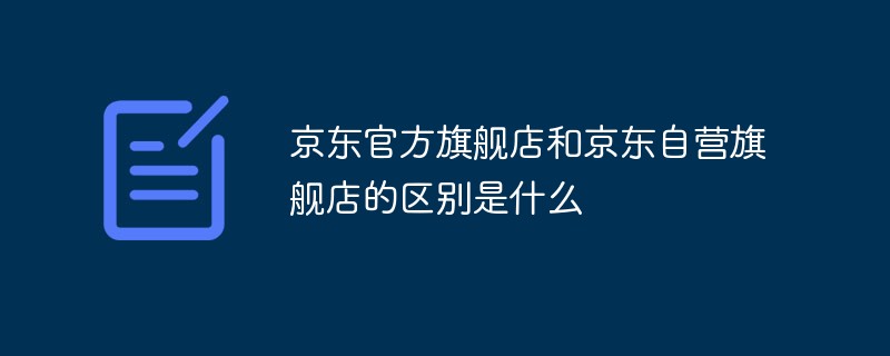 京東官方旗艦店和京東自營旗艦店的區(qū)別是什么