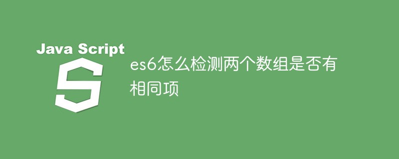 es6怎么檢測(cè)兩個(gè)數(shù)組是否有相同項(xiàng)