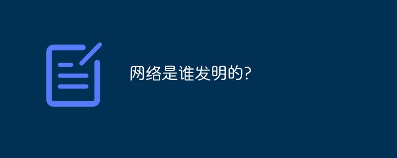 網(wǎng)絡(luò)是誰發(fā)明的?