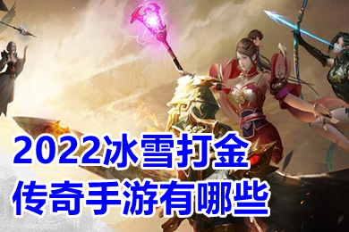 2022冰雪打金傳奇手游有哪些 最新冰雪超變提現(xiàn)版手游首發(fā)排行榜