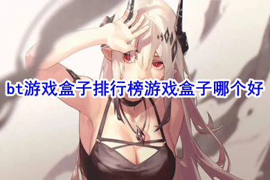 bt游戲盒子排行榜游戲盒子哪個(gè)好 bt手游平臺(tái)哪個(gè)好點(diǎn)