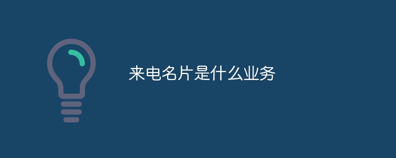 來(lái)電名片是什么業(yè)務(wù)