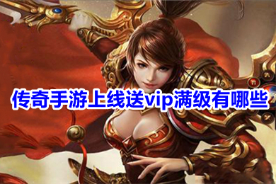 傳奇手游上線送vip滿級有哪些 真正登錄免費(fèi)送滿永久vip傳奇下載
