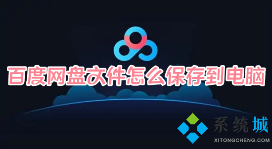 百度網(wǎng)盤文件怎么保存到電腦 百度網(wǎng)盤里的文件怎么導出來