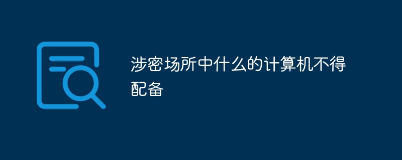 涉密場所中什么的計(jì)算機(jī)不得配備