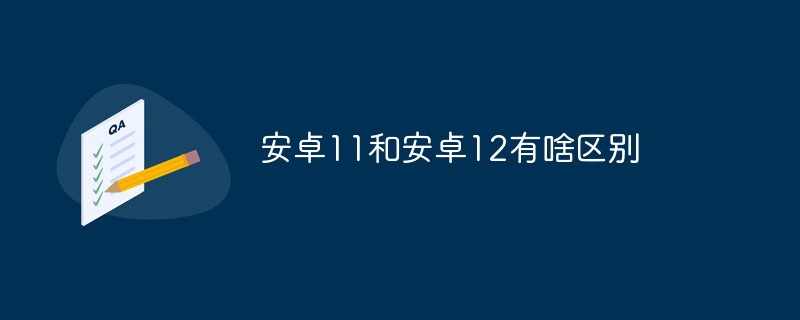 安卓11和安卓12有啥區(qū)別