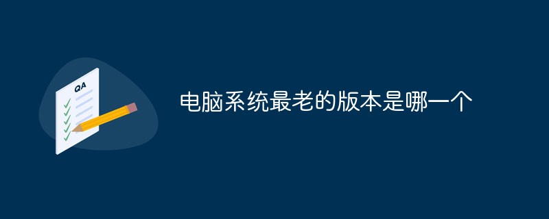 電腦系統(tǒng)最老的版本是哪一個(gè)