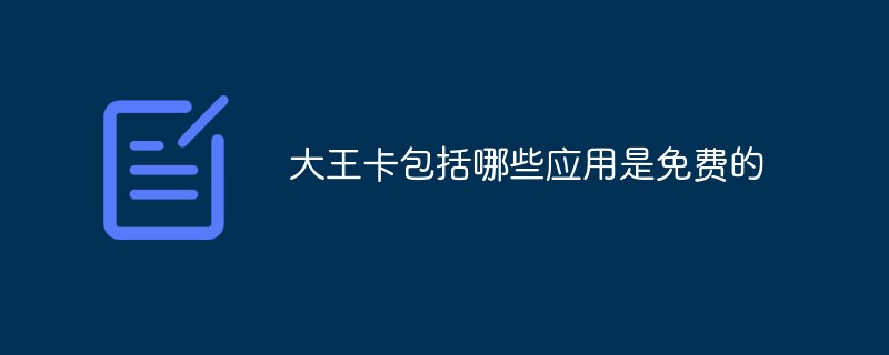 大王卡包括哪些應(yīng)用是免費(fèi)的