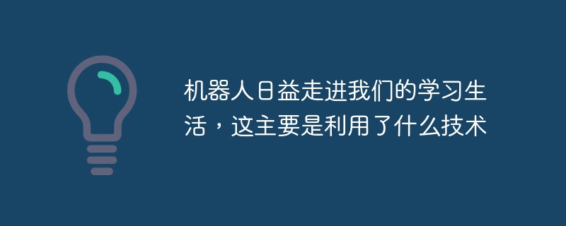 機(jī)器人日益走進(jìn)我們的學(xué)習(xí)生活，這主要是利用了什么技術(shù)