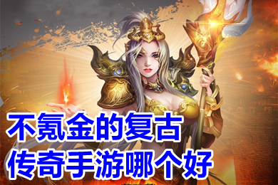 不氪金的復(fù)古傳奇手游哪個好 2022好玩的良心復(fù)古傳奇手游推薦