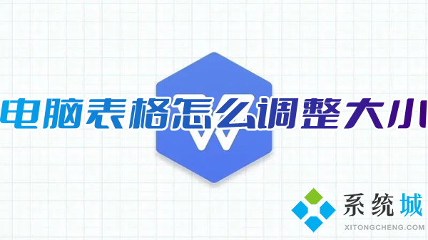 電腦表格怎么調(diào)整大小 wps表格調(diào)整大小的方法