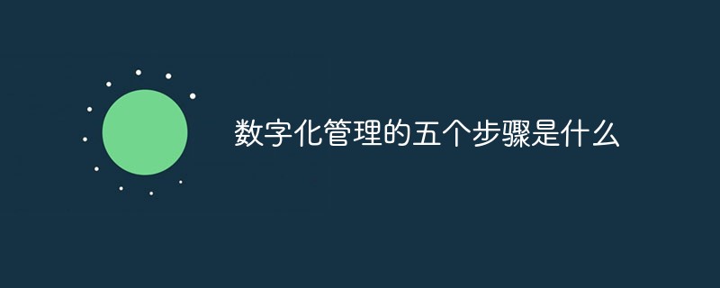 數(shù)字化管理的五個(gè)步驟是什么