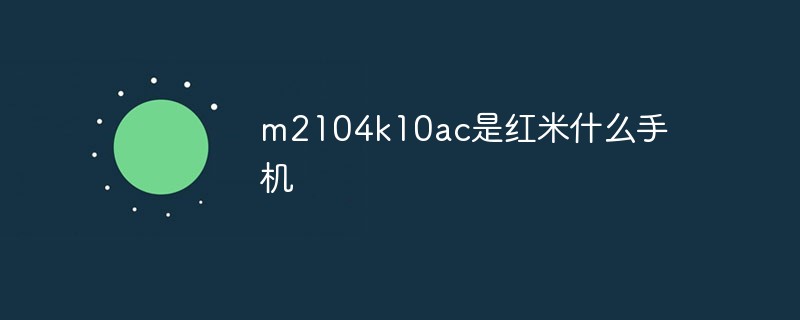 m2104k10ac是紅米什么手機(jī)