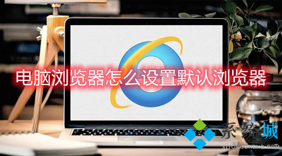 電腦瀏覽器怎么設(shè)置默認瀏覽器 如何設(shè)置默認瀏覽器
