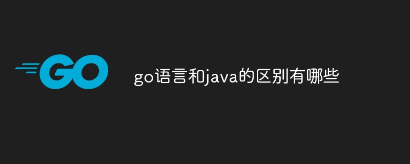 go語(yǔ)言和java的區(qū)別有哪些