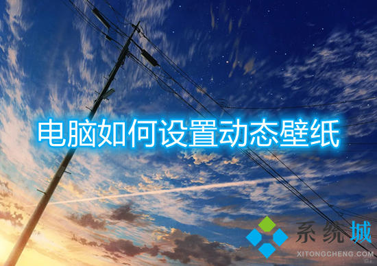 電腦如何設置動態(tài)壁紙 電腦桌面動態(tài)壁紙怎么設置