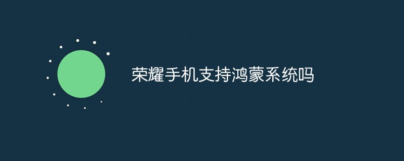 榮耀手機(jī)支持鴻蒙系統(tǒng)嗎
