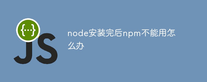 node安裝完后npm不能用怎么辦