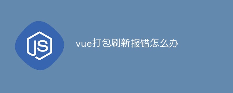 vue打包刷新報(bào)錯(cuò)怎么辦